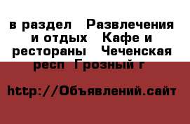  в раздел : Развлечения и отдых » Кафе и рестораны . Чеченская респ.,Грозный г.